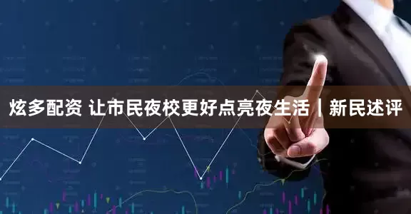 炫多配资 让市民夜校更好点亮夜生活｜新民述评
