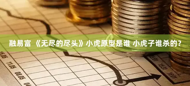 融易富 《无尽的尽头》小虎原型是谁 小虎子谁杀的？