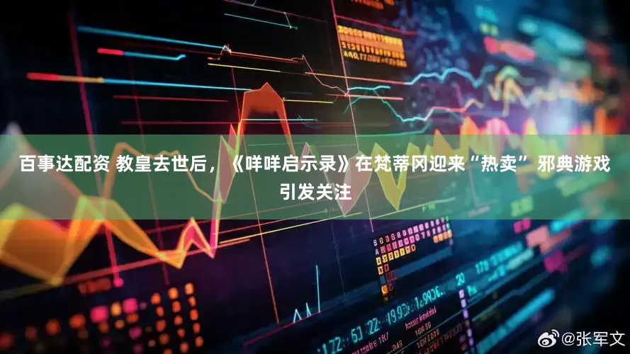 百事达配资 教皇去世后，《咩咩启示录》在梵蒂冈迎来“热卖” 邪典游戏引发关注
