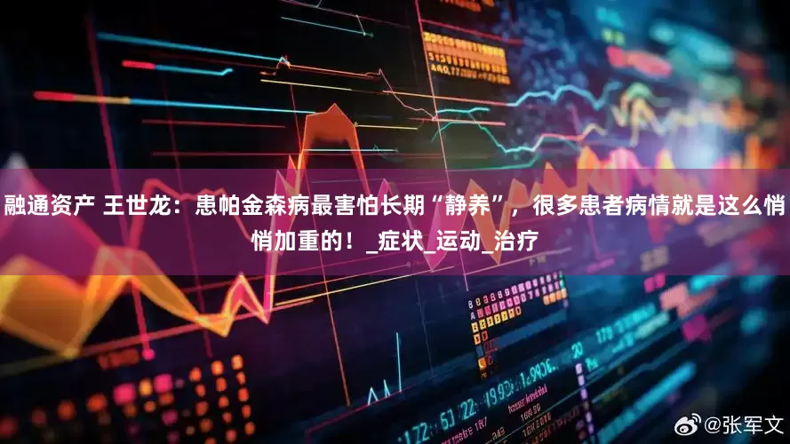 融通资产 王世龙：患帕金森病最害怕长期“静养”，很多患者病情就是这么悄悄加重的！_症状_运动_治疗
