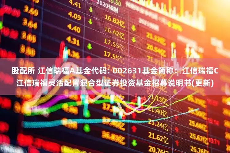 股配所 江信瑞福A基金代码: 002631基金简称：江信瑞福C江信瑞福灵活配置混合型证券投资基金招募说明书(更新)