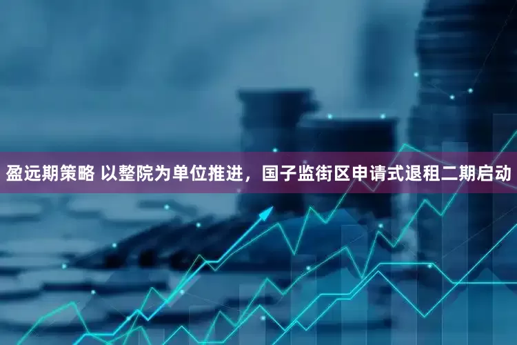 盈远期策略 以整院为单位推进，国子监街区申请式退租二期启动