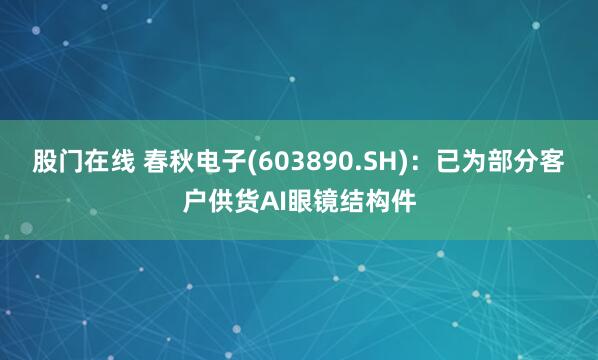 股门在线 春秋电子(603890.SH)：已为部分客户供货AI眼镜结构件