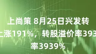 上尚策 8月25日兴发转债上涨191%，转股溢价率3939%
