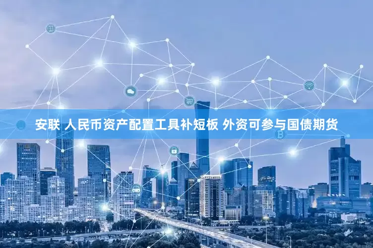 安联 人民币资产配置工具补短板 外资可参与国债期货